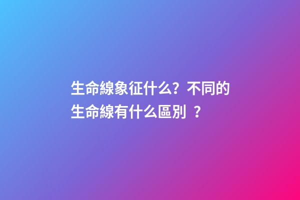 生命線象征什么？不同的生命線有什么區別？